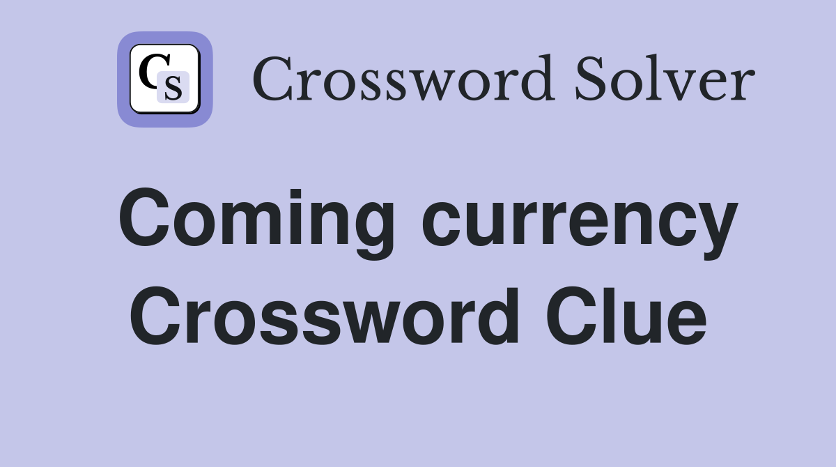 Coming currency Crossword Clue