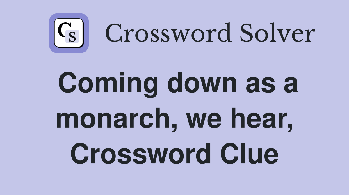 Coming down as a monarch, we hear, Crossword Clue