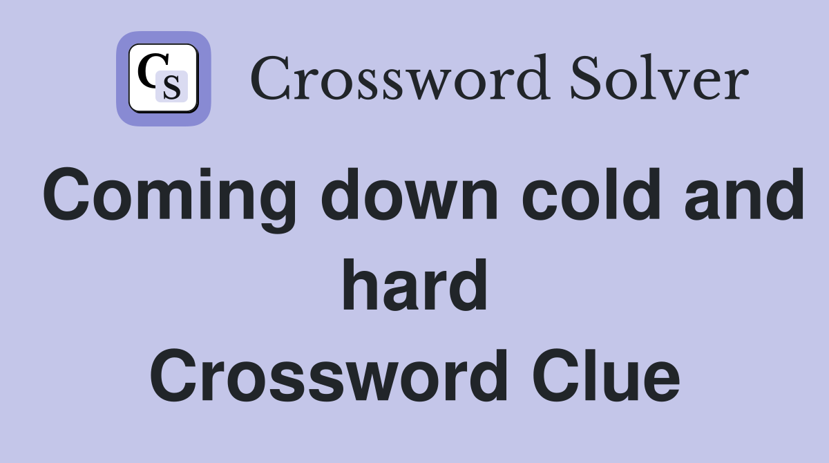 Coming down cold and hard Crossword Clue