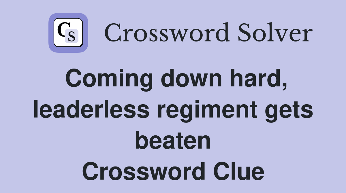 Coming down hard, leaderless regiment gets beaten Crossword Clue