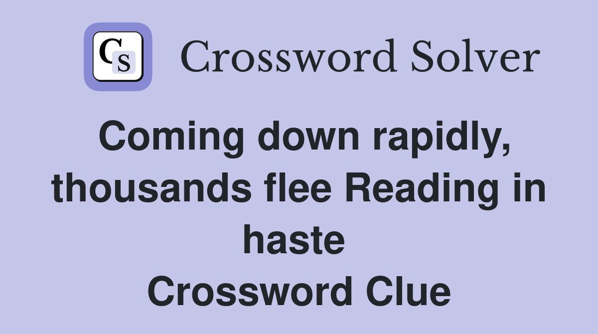 Coming down rapidly, thousands flee Reading in haste  Crossword Clue