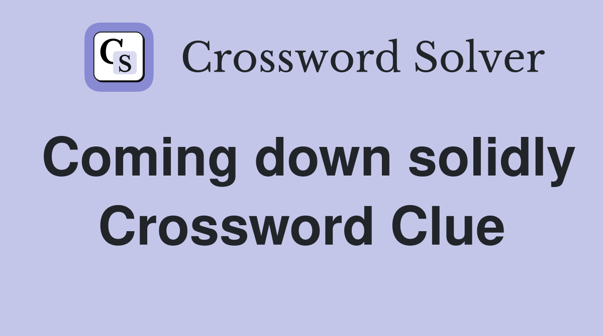 Coming down solidly Crossword Clue