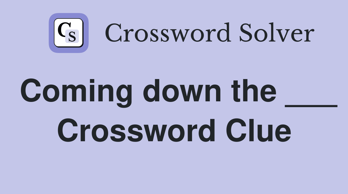 Coming down the ___ Crossword Clue