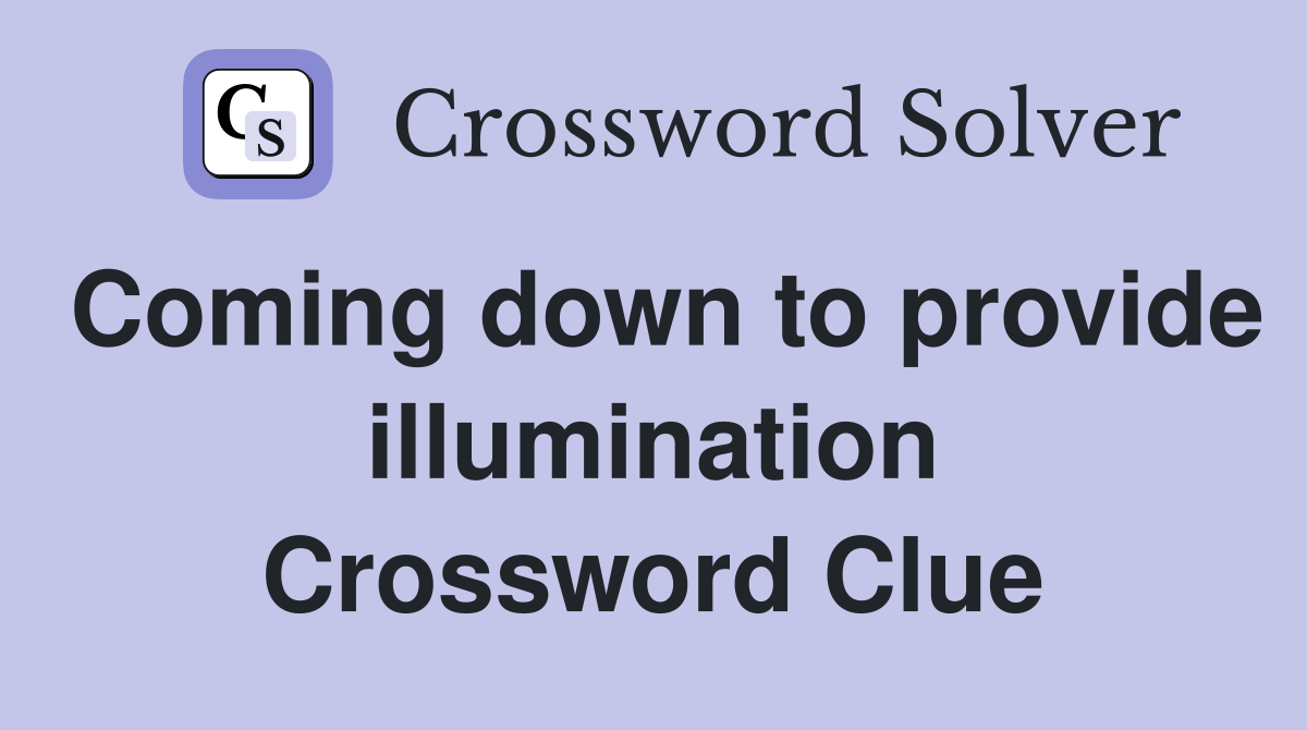 Coming down to provide illumination Crossword Clue