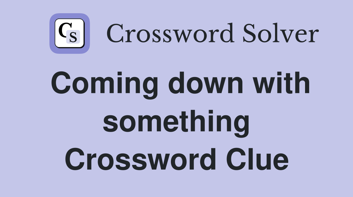 Coming down with something Crossword Clue