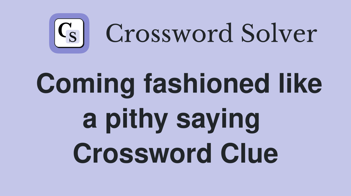 Coming fashioned like a pithy saying  Crossword Clue
