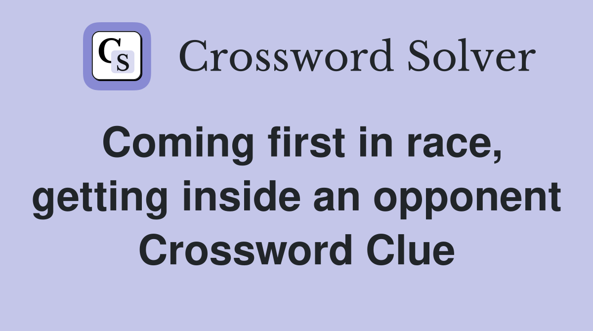 Coming first in race, getting inside an opponent Crossword Clue