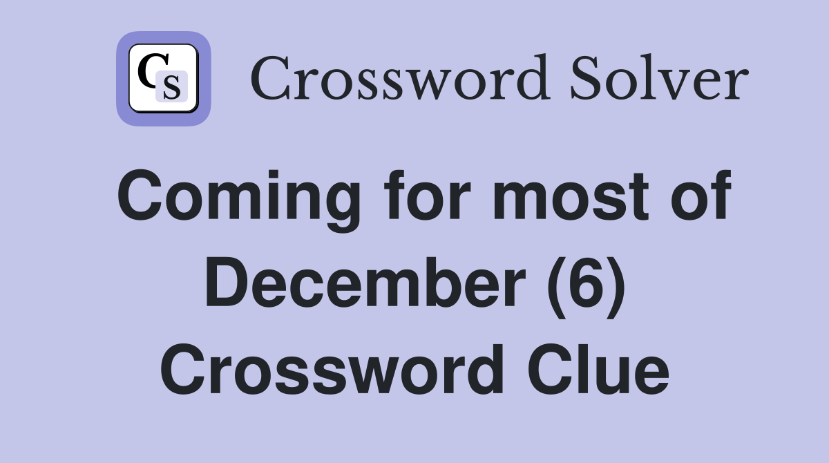 Coming for most of December (6) Crossword Clue