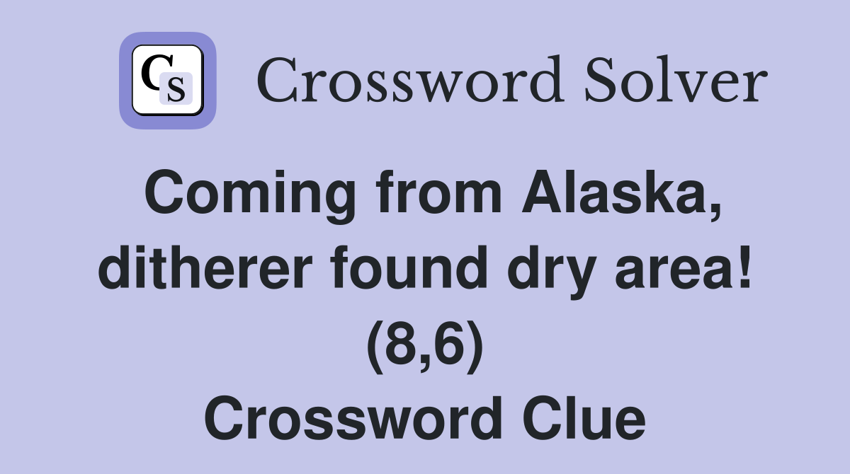 Coming from Alaska, ditherer found dry area! (8,6) Crossword Clue