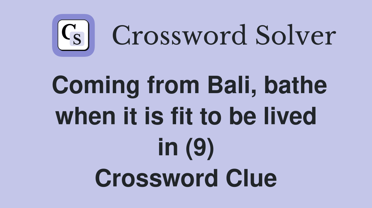 Coming from Bali, bathe when it is fit to be lived in (9) Crossword Clue