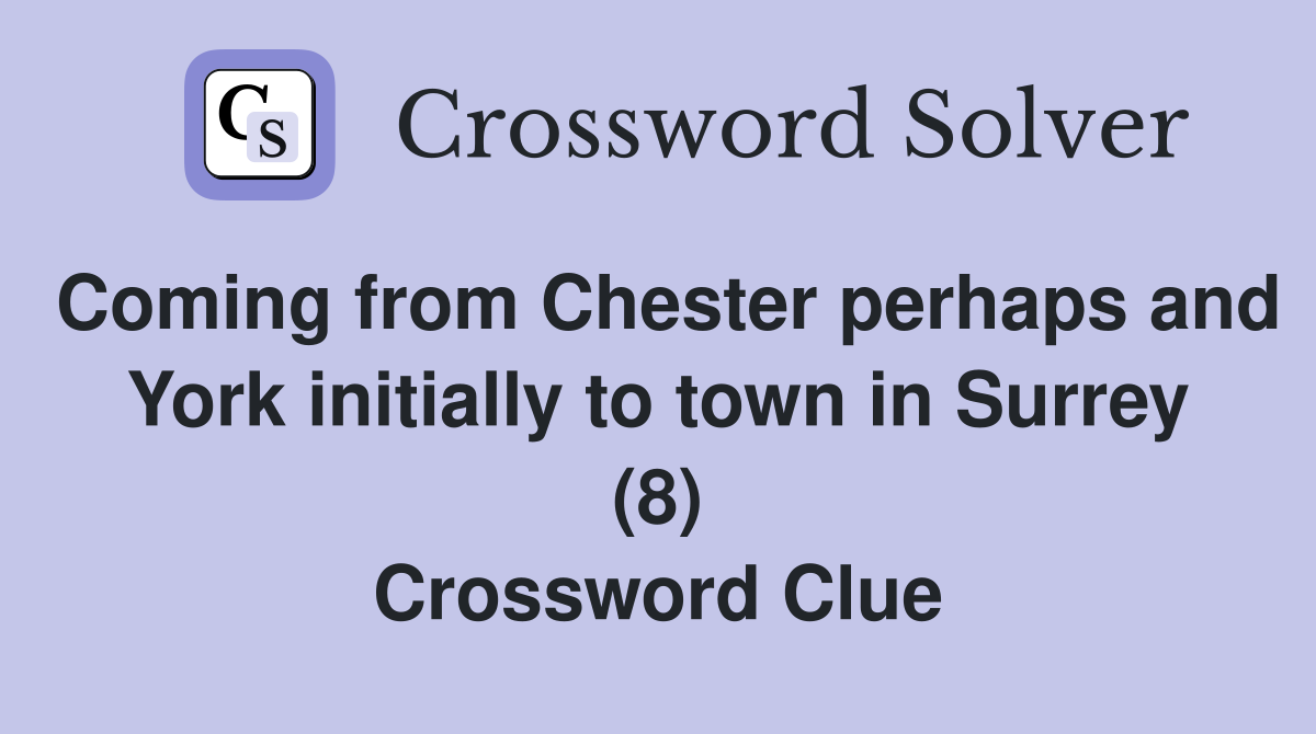 Coming from Chester perhaps and York initially to town in Surrey (8) Crossword Clue