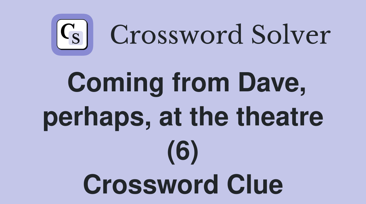 Coming from Dave, perhaps, at the theatre (6) Crossword Clue