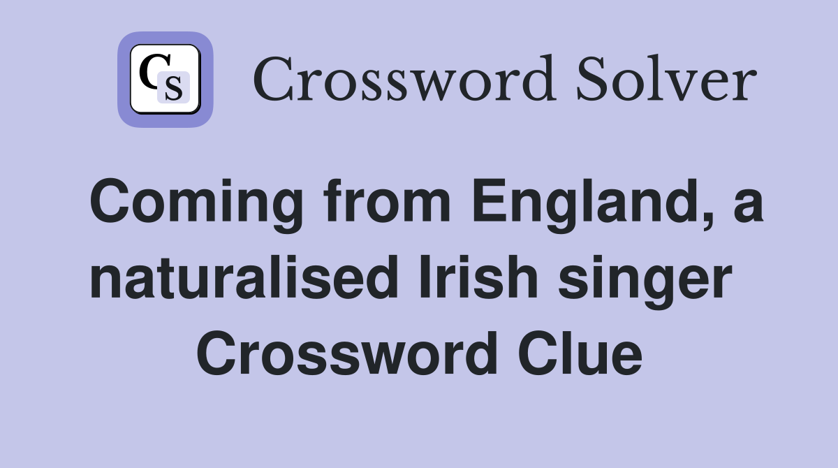 Coming from England, a naturalised Irish singer  Crossword Clue