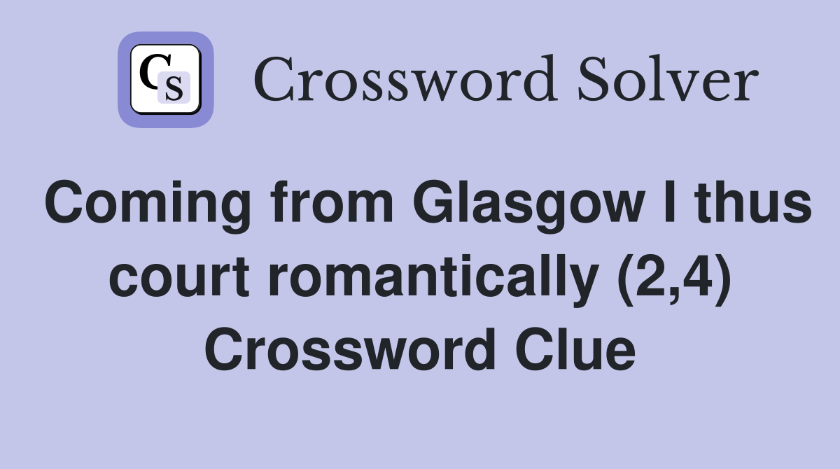 Coming from Glasgow I thus court romantically (2,4) Crossword Clue