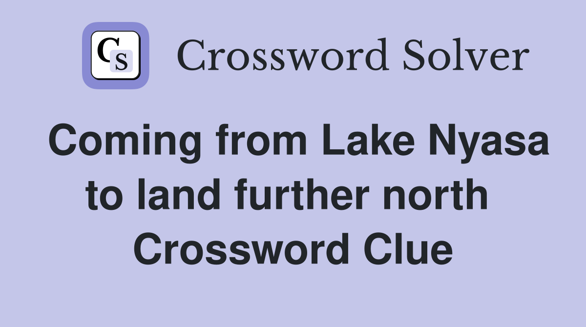Coming from Lake Nyasa to land further north  Crossword Clue