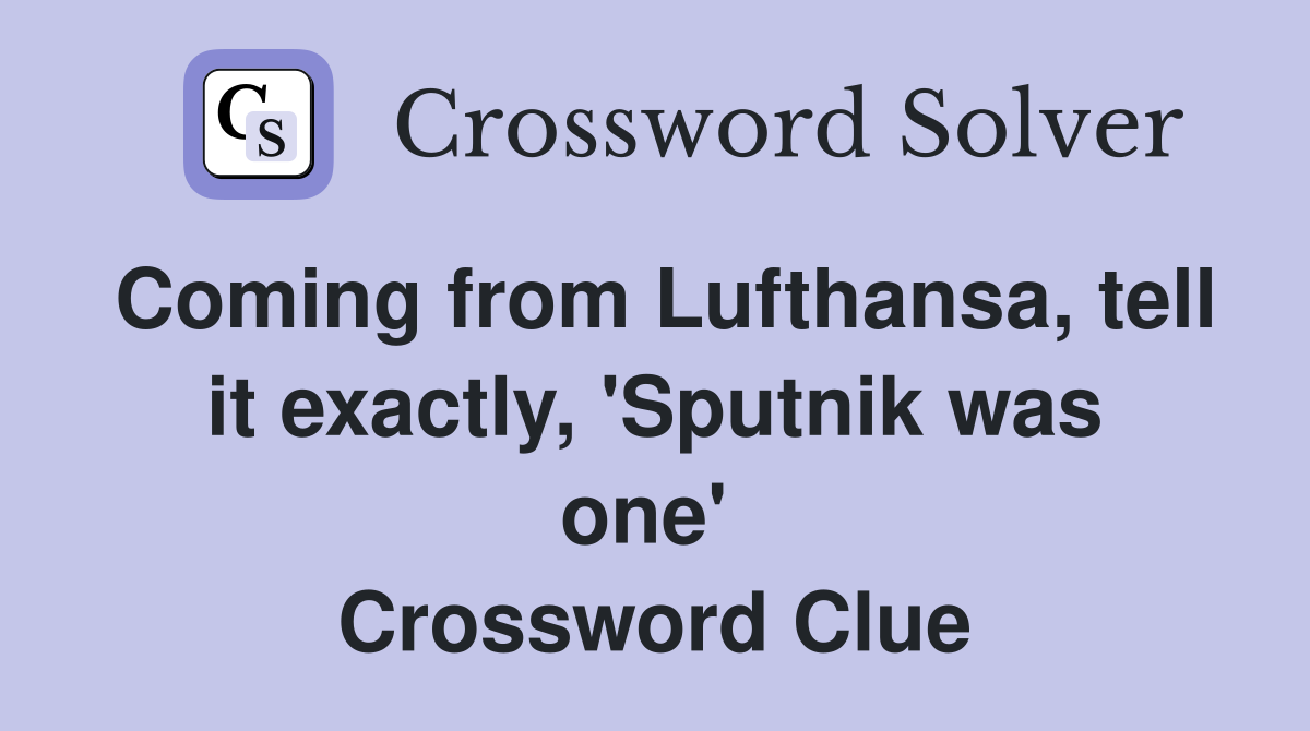 Coming from Lufthansa, tell it exactly, 'Sputnik was one'  Crossword Clue