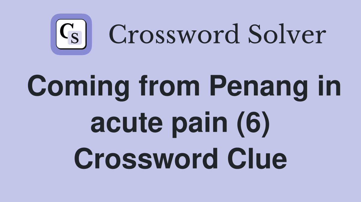 Coming from Penang in acute pain (6) Crossword Clue