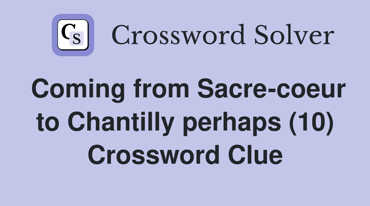Coming from Sacre-coeur to Chantilly perhaps (10) Crossword Clue