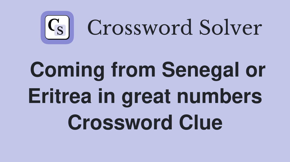 Coming from Senegal or Eritrea in great numbers Crossword Clue