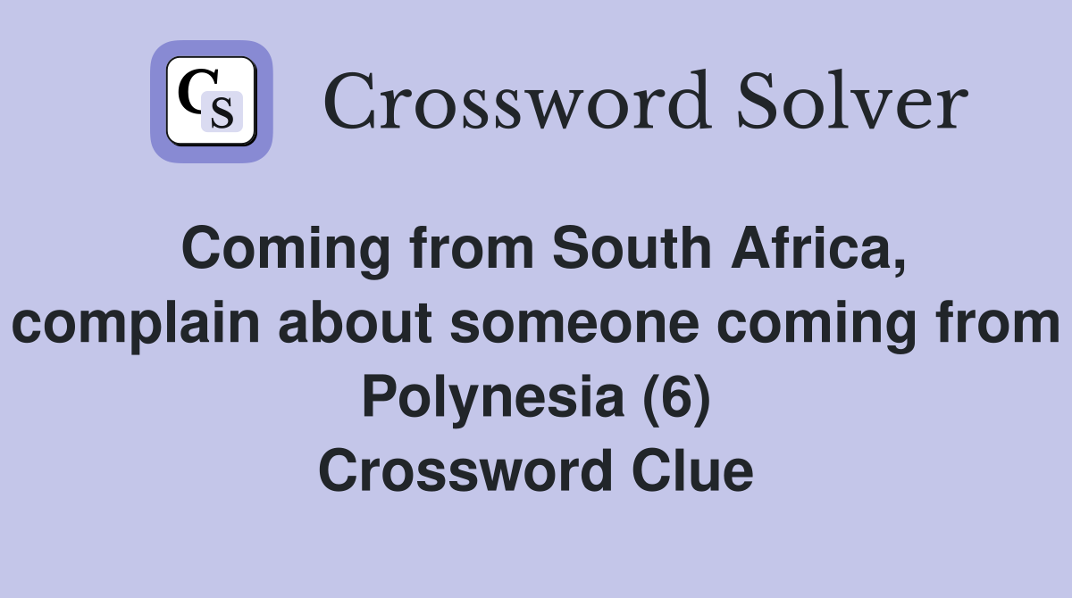 Coming from South Africa, complain about someone coming from Polynesia (6) Crossword Clue