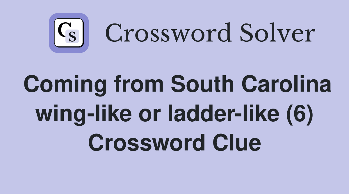 Coming from South Carolina wing-like or ladder-like (6) Crossword Clue