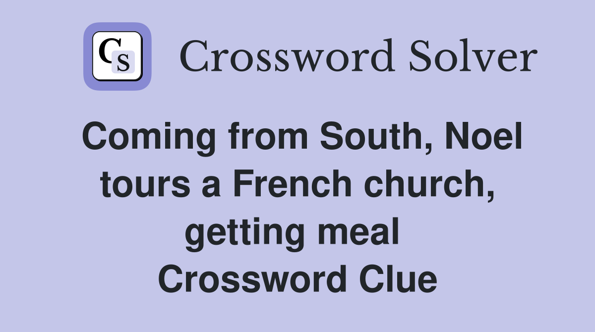 Coming from South, Noel tours a French church, getting meal  Crossword Clue