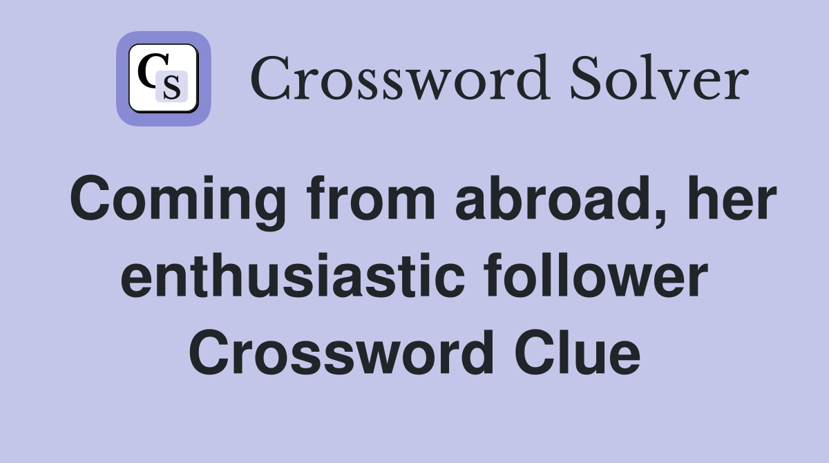 Coming from abroad, her enthusiastic follower Crossword Clue