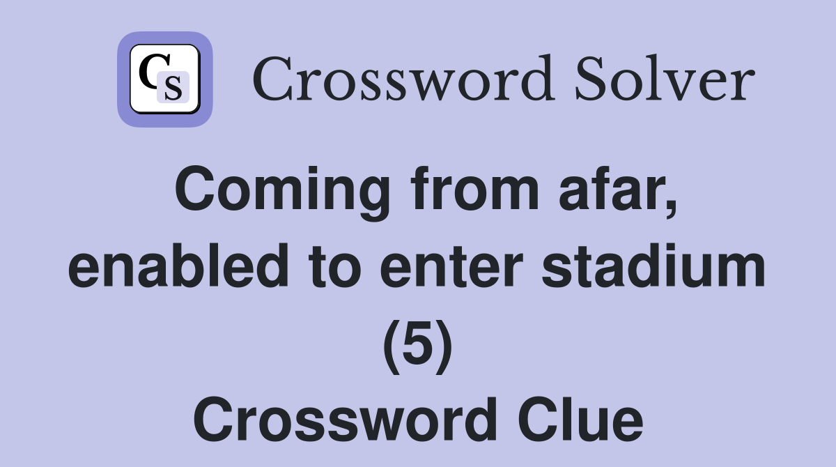 Coming from afar, enabled to enter stadium (5) Crossword Clue
