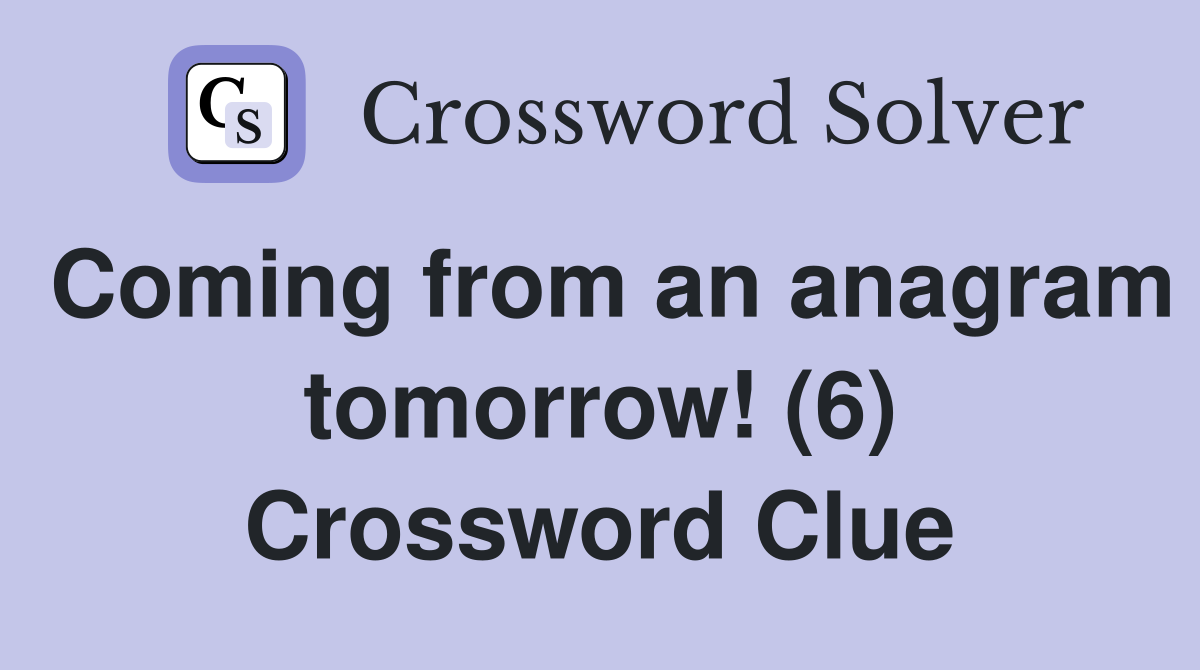 Coming from an anagram tomorrow! (6) Crossword Clue