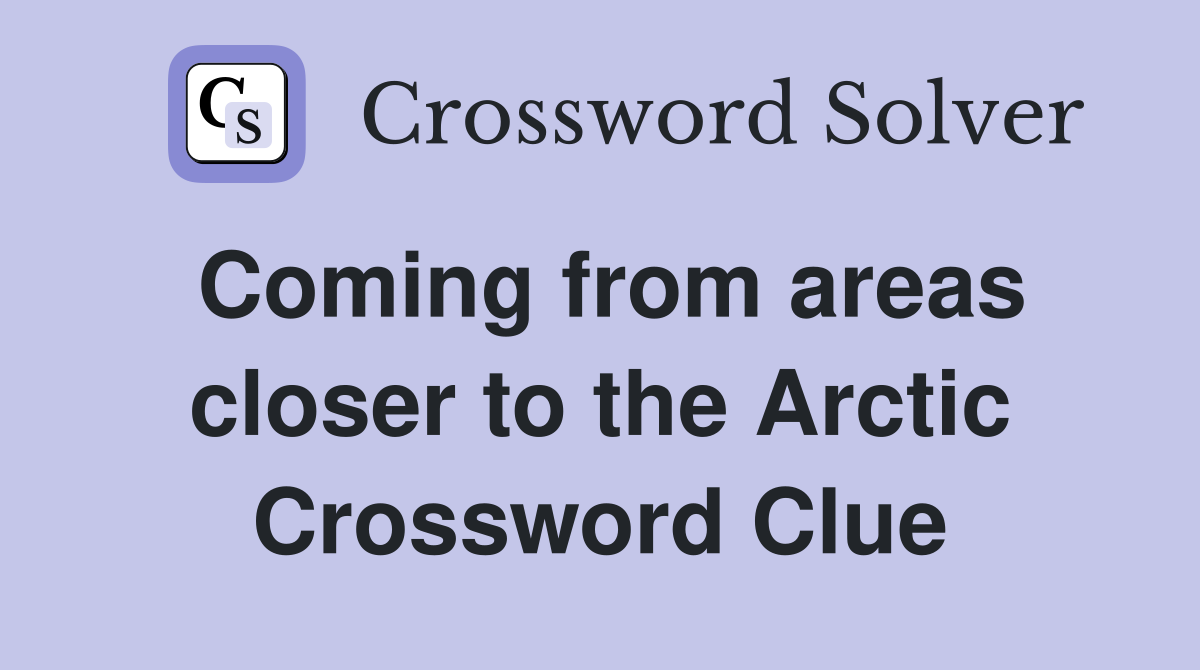 Coming from areas closer to the Arctic Crossword Clue