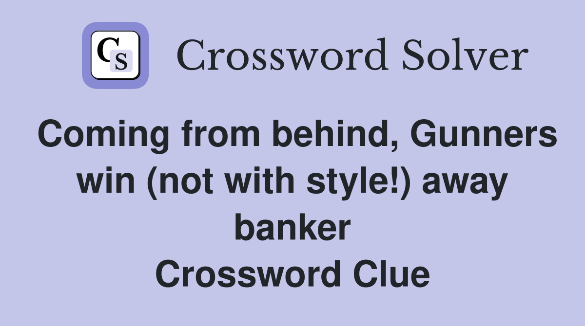 Coming from behind, Gunners win (not with style!) away banker Crossword Clue