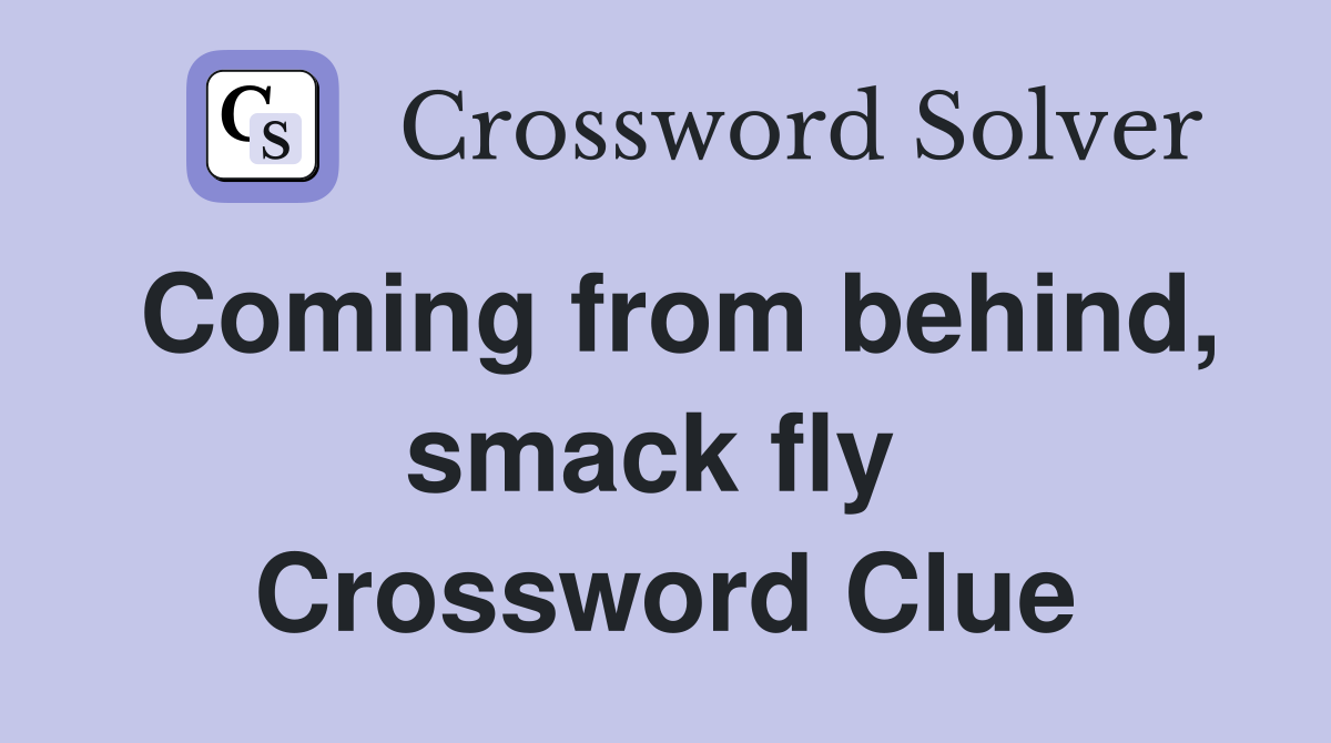 Coming from behind, smack fly  Crossword Clue