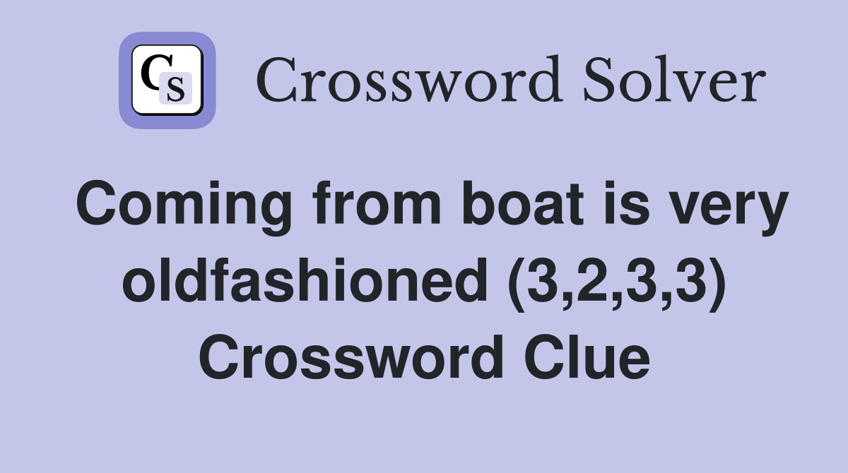 Coming from boat is very oldfashioned (3,2,3,3) Crossword Clue