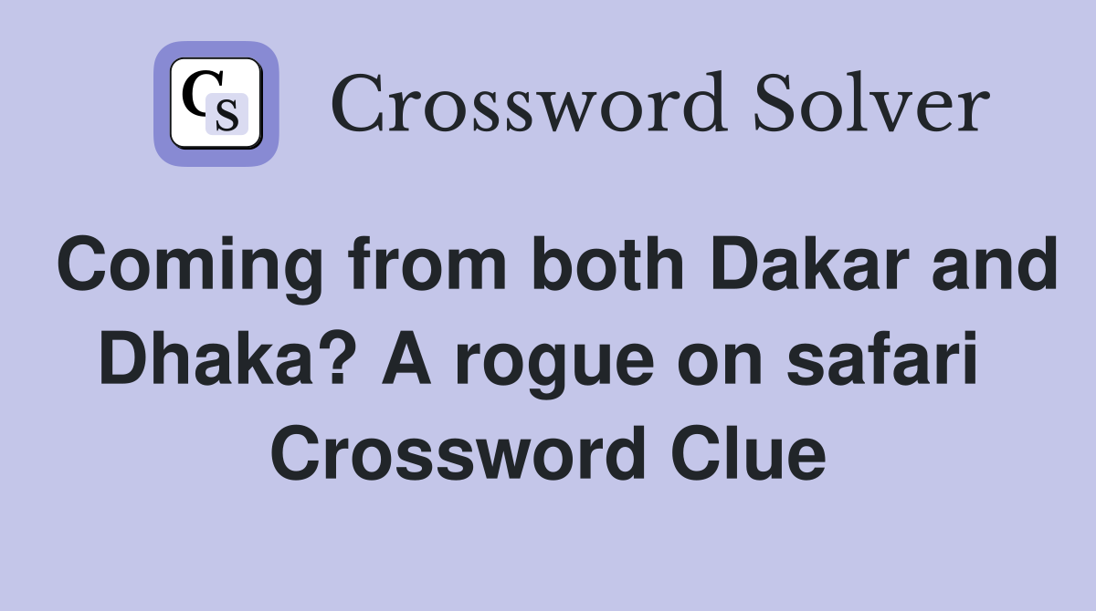 Coming from both Dakar and Dhaka? A rogue on safari  Crossword Clue