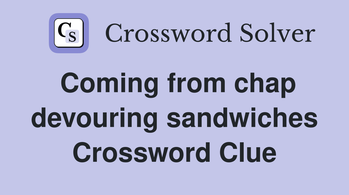 Coming from chap devouring sandwiches Crossword Clue