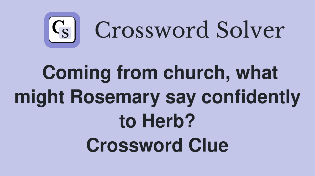 Coming from church, what might Rosemary say confidently to Herb? Crossword Clue
