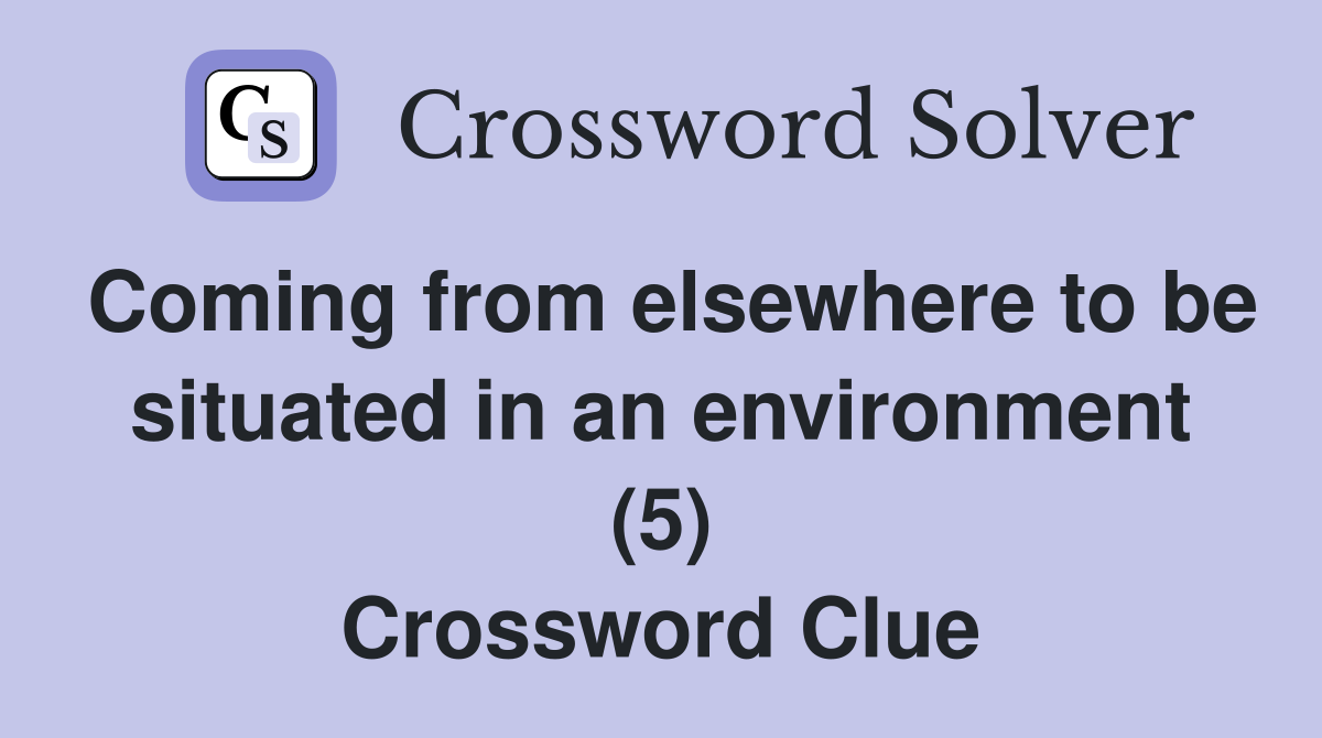 Coming from elsewhere to be situated in an environment (5) Crossword Clue