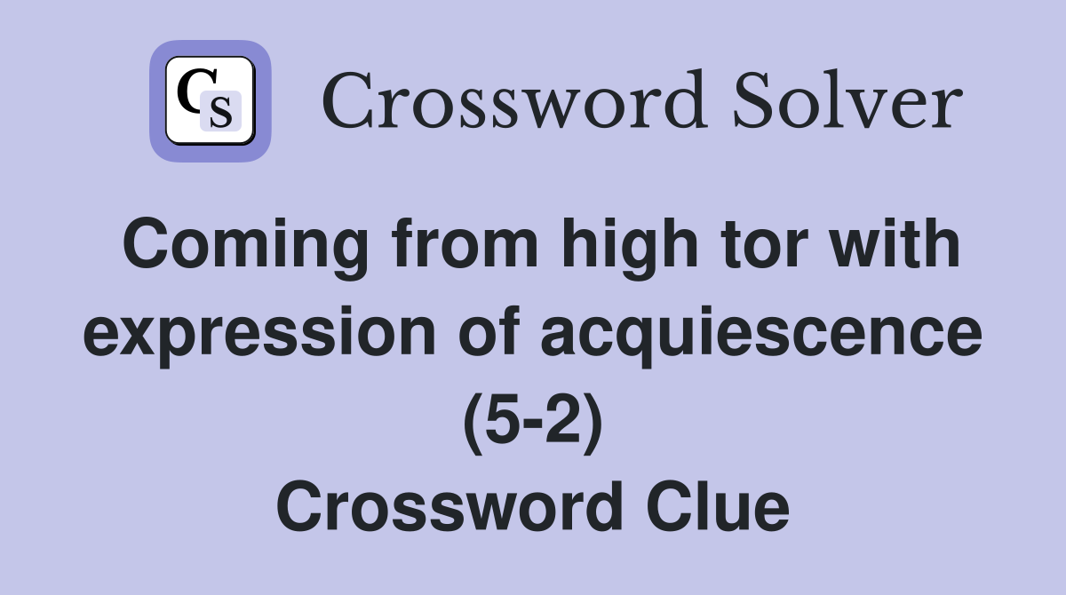 Coming from high tor with expression of acquiescence (5-2) Crossword Clue
