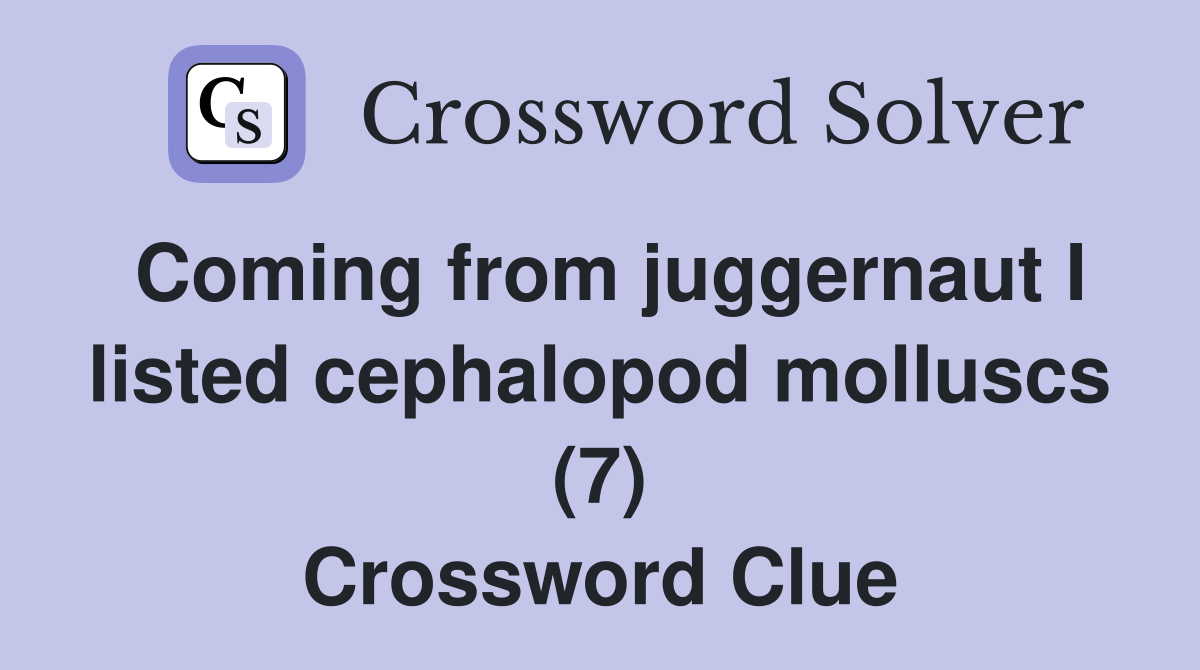 Coming from juggernaut I listed cephalopod molluscs (7) Crossword Clue