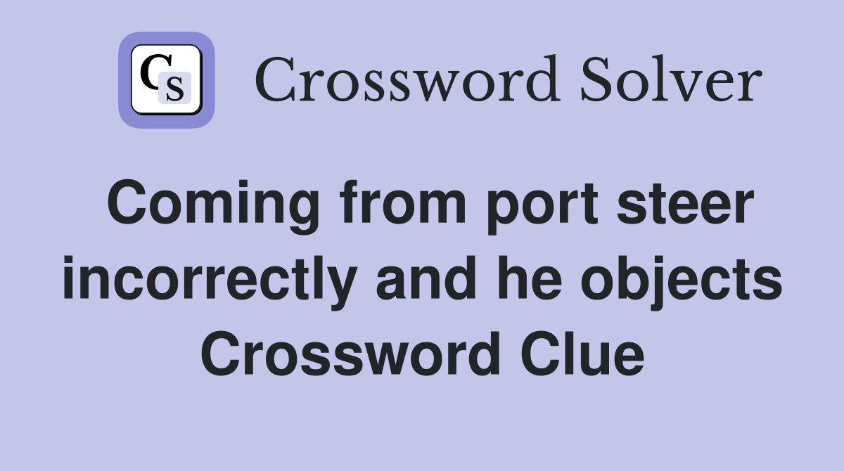 Coming from port steer incorrectly and he objects Crossword Clue