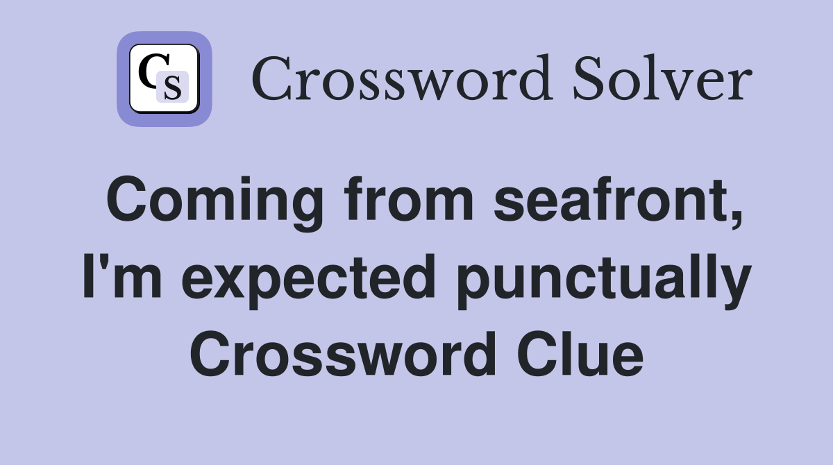 Coming from seafront, I'm expected punctually Crossword Clue