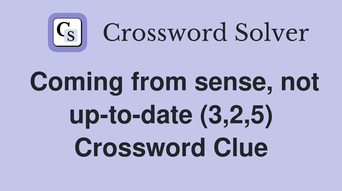 Coming from sense, not up-to-date (3,2,5) Crossword Clue