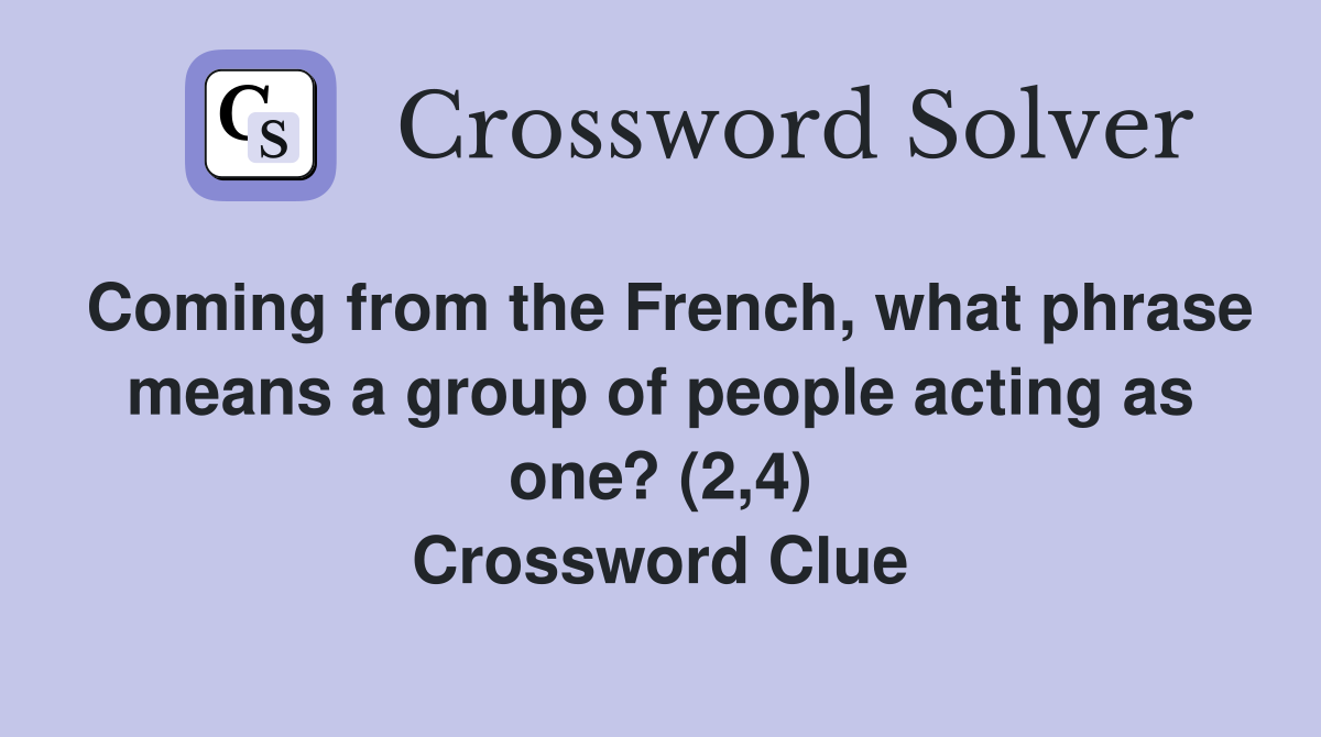 Coming from the French, what phrase means a group of people acting as one? (2,4) Crossword Clue