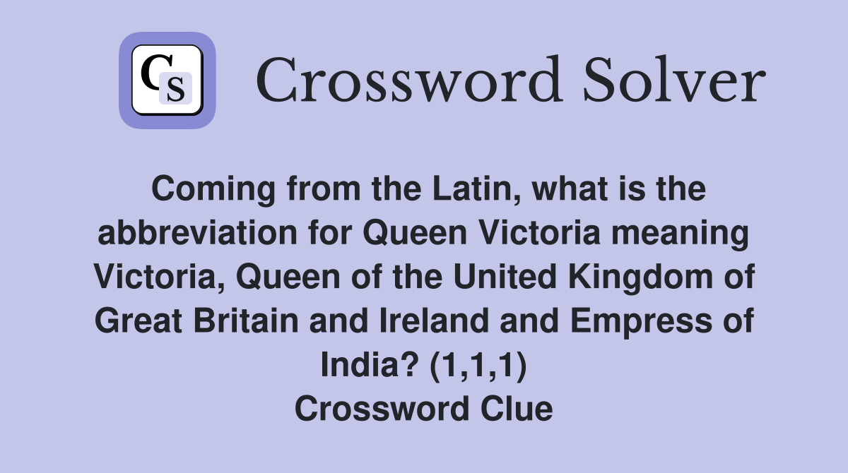 Coming from the Latin, what is the abbreviation for Queen Victoria meaning Victoria, Queen of the United Kingdom of Great Britain and Ireland and Empress of India? (1,1,1) Crossword Clue