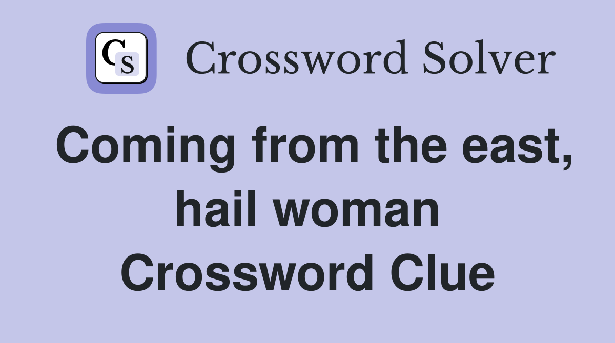 Coming from the east, hail woman Crossword Clue