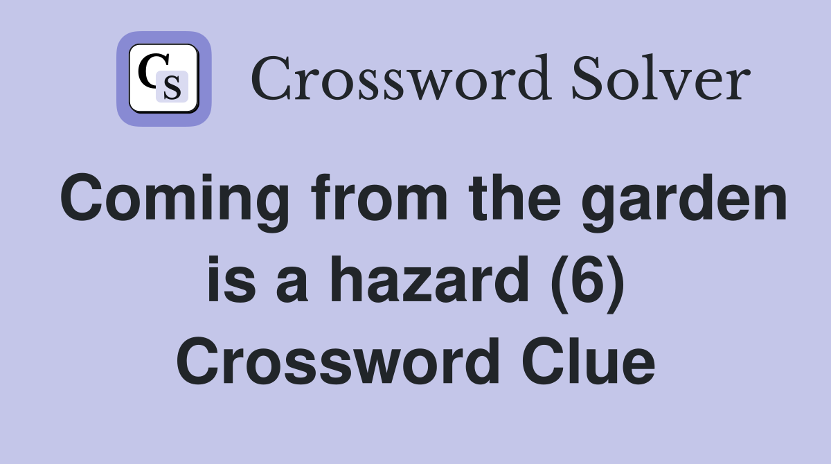Coming from the garden is a hazard (6) Crossword Clue
