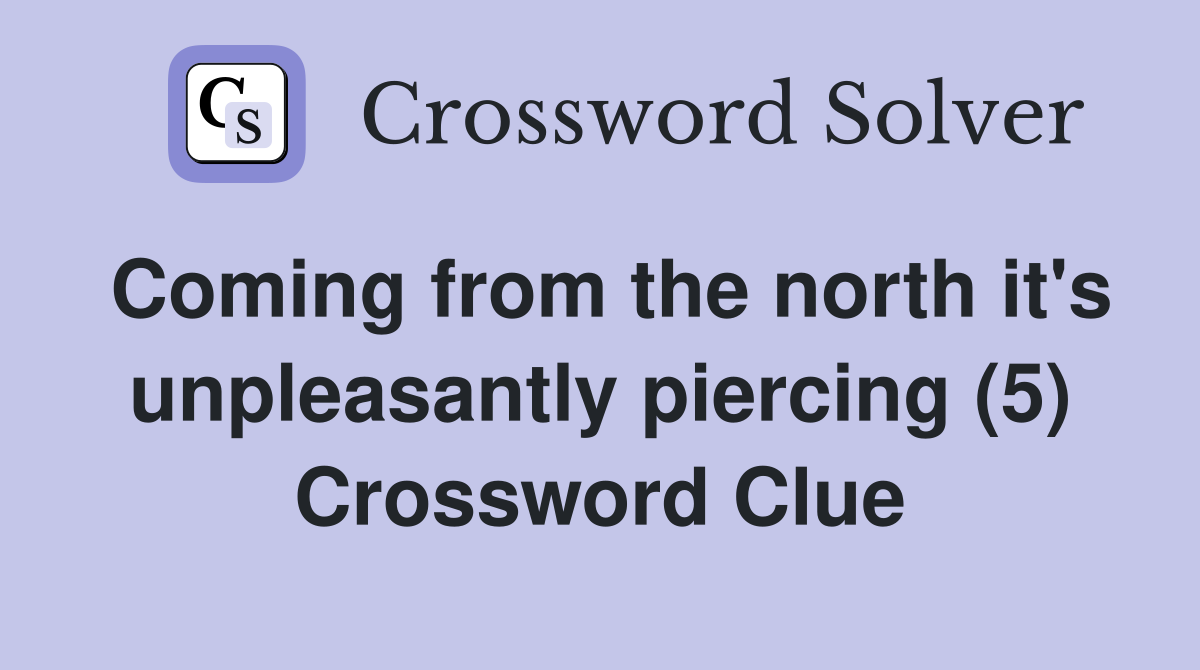 Coming from the north it's unpleasantly piercing (5) Crossword Clue