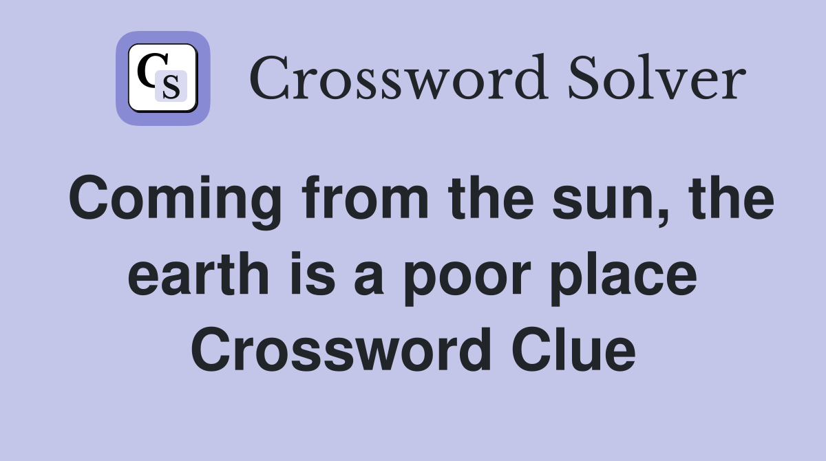 Coming from the sun, the earth is a poor place Crossword Clue