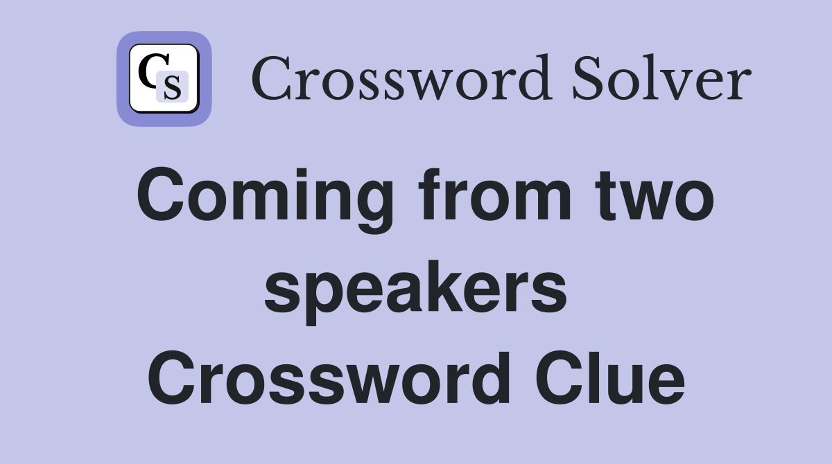 Coming from two speakers Crossword Clue