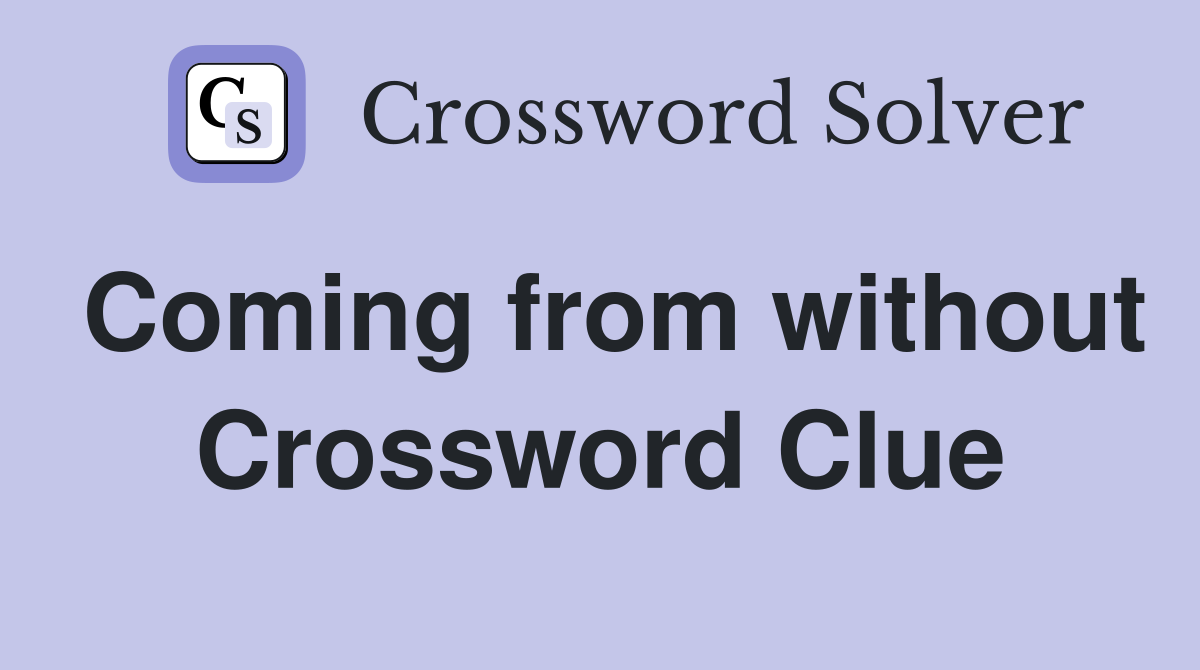 Coming from without Crossword Clue